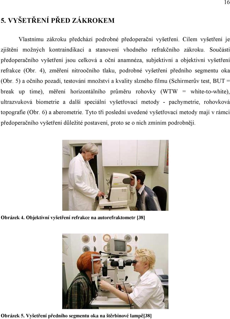 5) a očního pozadí, testování množství a kvality slzného filmu (Schirmerův test, BUT = break up time), měření horizontálního průměru rohovky (WTW = white-to-white), ultrazvuková biometrie a další