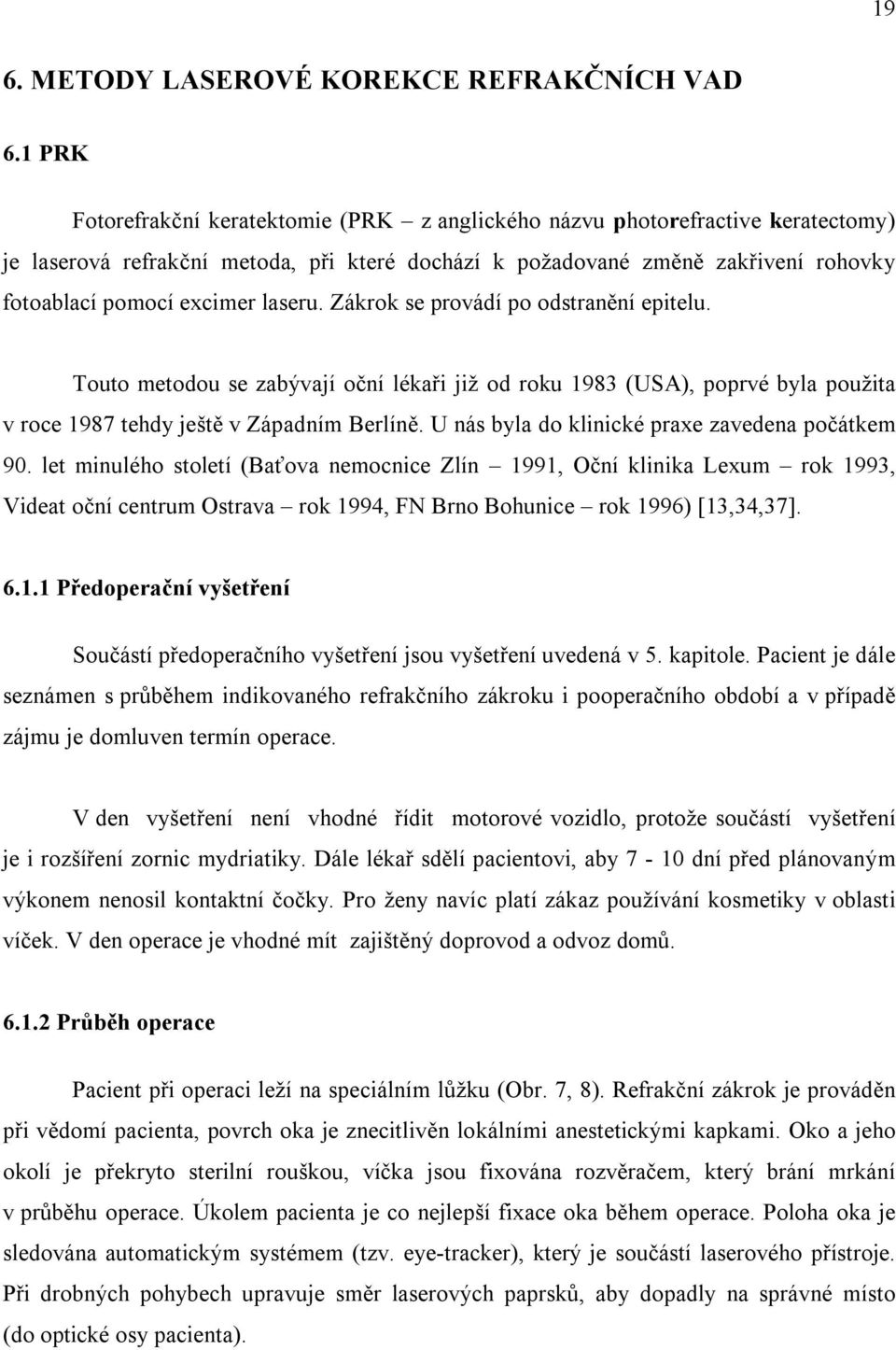 laseru. Zákrok se provádí po odstranění epitelu. Touto metodou se zabývají oční lékaři již od roku 1983 (USA), poprvé byla použita v roce 1987 tehdy ještě v Západním Berlíně.