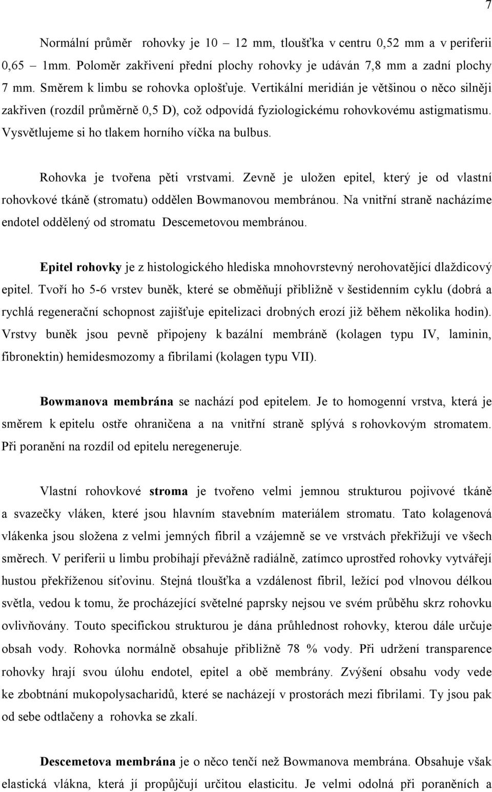 Vysvětlujeme si ho tlakem horního víčka na bulbus. Rohovka je tvořena pěti vrstvami. Zevně je uložen epitel, který je od vlastní rohovkové tkáně (stromatu) oddělen Bowmanovou membránou.