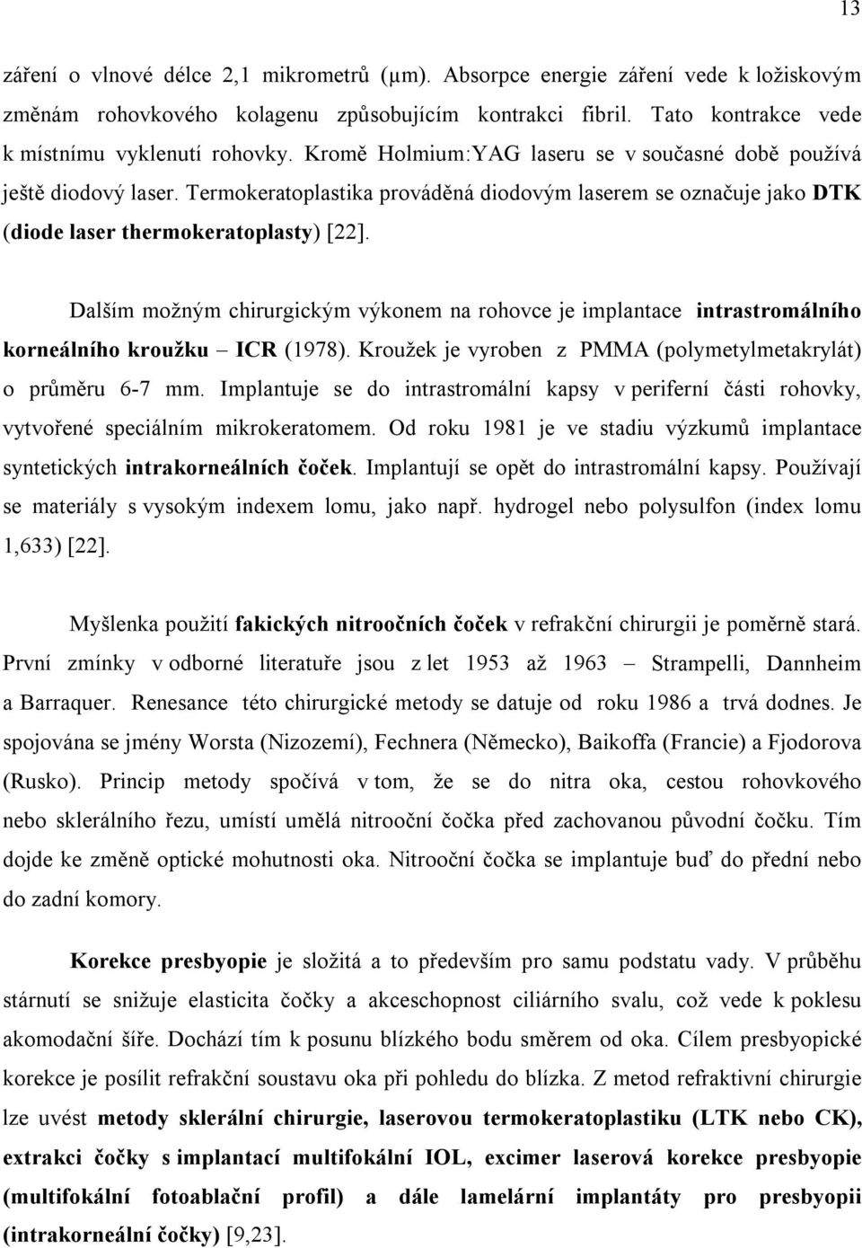 Dalším možným chirurgickým výkonem na rohovce je implantace intrastromálního korneálního kroužku ICR (1978). Kroužek je vyroben z PMMA (polymetylmetakrylát) o průměru 6-7 mm.