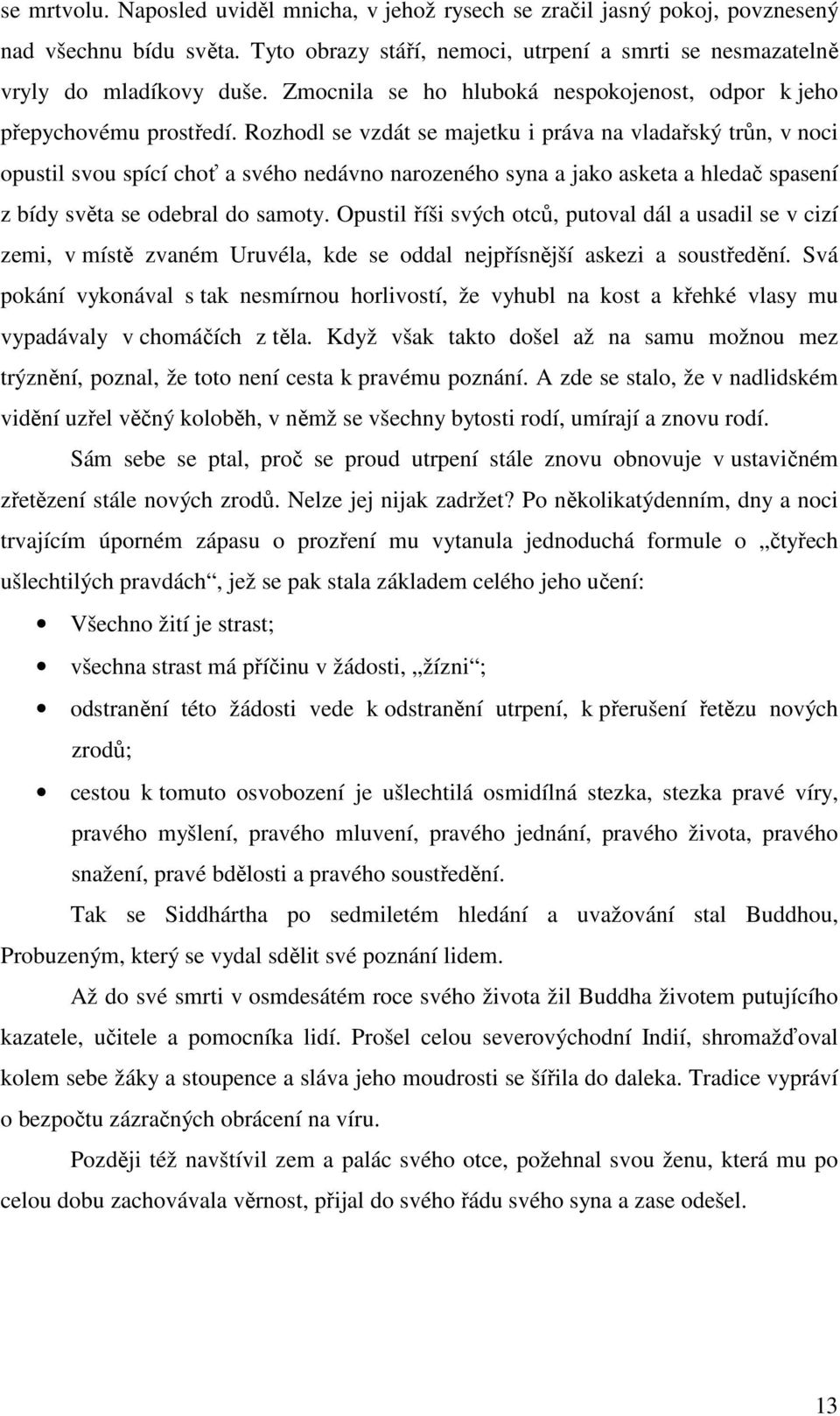 Rozhodl se vzdát se majetku i práva na vladařský trůn, v noci opustil svou spící choť a svého nedávno narozeného syna a jako asketa a hledač spasení z bídy světa se odebral do samoty.