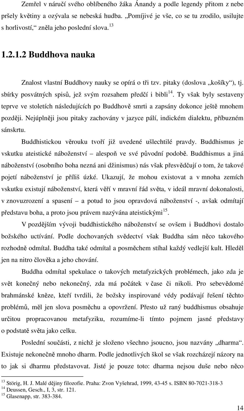 sbírky posvátných spisů, jež svým rozsahem předčí i bibli 14. Ty však byly sestaveny teprve ve stoletích následujících po Buddhově smrti a zapsány dokonce ještě mnohem později.
