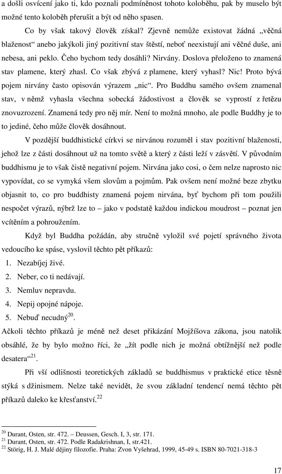 Doslova přeloženo to znamená stav plamene, který zhasl. Co však zbývá z plamene, který vyhasl? Nic! Proto bývá pojem nirvány často opisován výrazem nic.