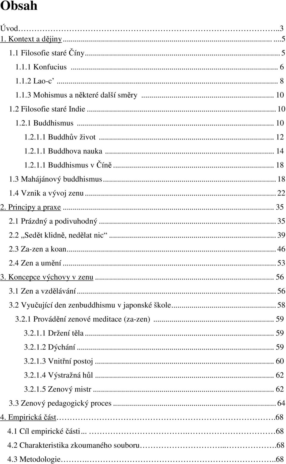1 Prázdný a podivuhodný... 35 2.2 Sedět klidně, nedělat nic... 39 2.3 Za-zen a koan... 46 2.4 Zen a umění... 53 3. Koncepce výchovy v zenu... 56 3.1 Zen a vzdělávání... 56 3.2 Vyučující den zenbuddhismu v japonské škole.