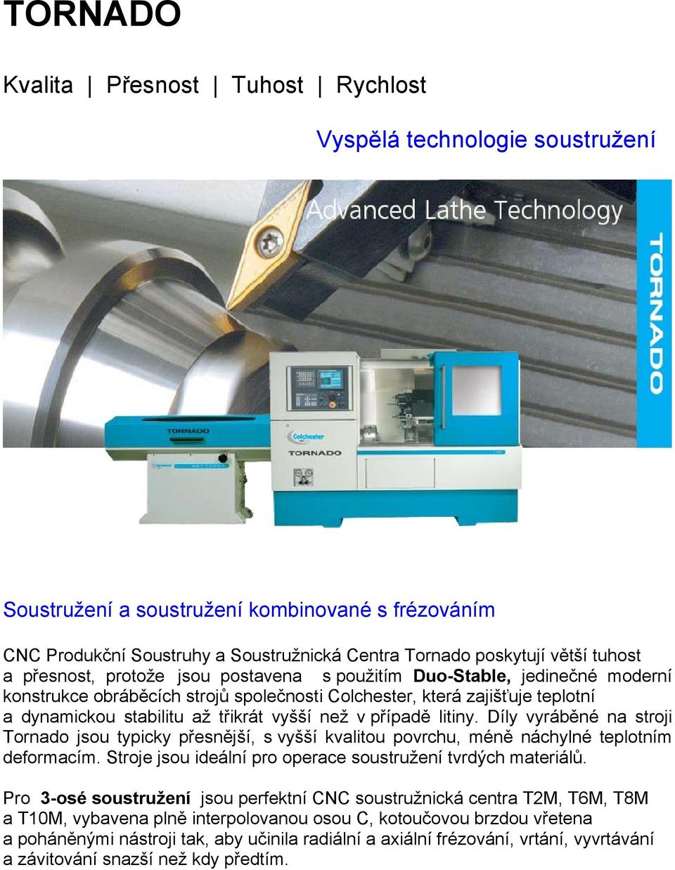 než v případě litiny. Díly vyráběné na stroji Tornado jsou typicky přesnější, s vyšší kvalitou povrchu, méně náchylné teplotním deformacím.