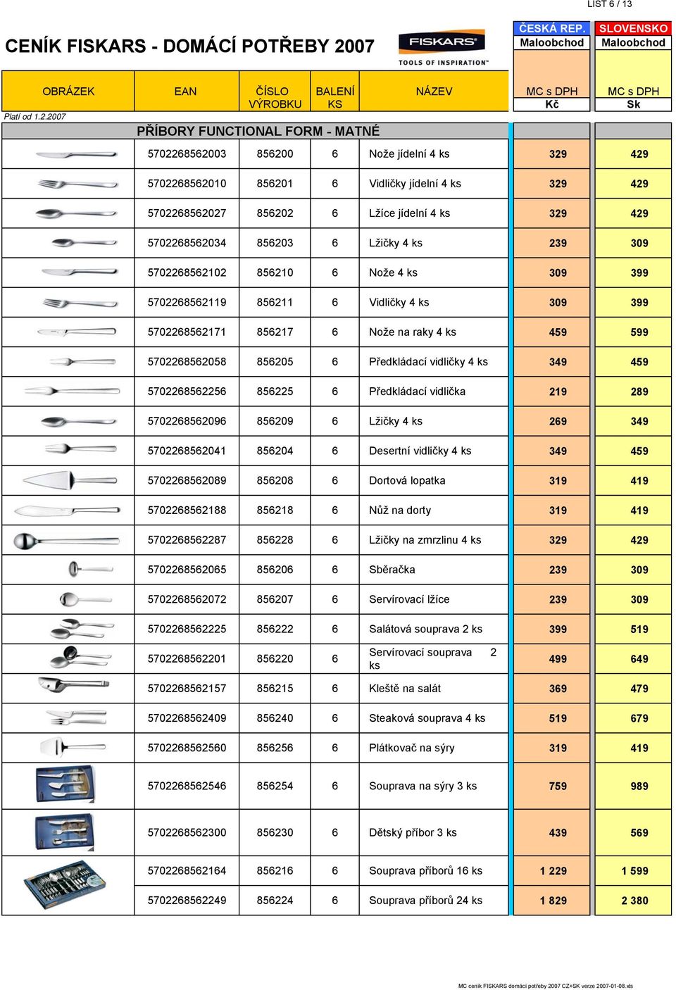 6 Předkládací vidličky 4 ks 349 459 5702268562256 856225 6 Předkládací vidlička 219 289 5702268562096 856209 6 Lžičky 4 ks 269 349 5702268562041 856204 6 Desertní vidličky 4 ks 349 459 5702268562089