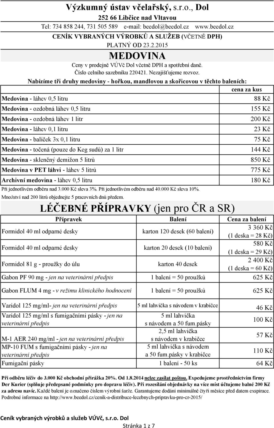 Nabízíme tři druhy medoviny - hořkou, mandlovou a skořicovou v těchto baleních: cena za kus Medovina - láhev 0,5 litru 88 Kč Medovina - ozdobná láhev 0,5 litru 155 Kč Medovina - ozdobná láhev 1 litr