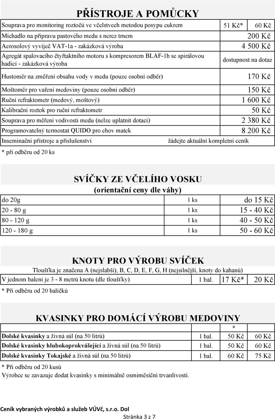 zakázková výroba Hustoměr na změření obsahu vody v medu (pouze osobní odběr) Moštoměr pro vaření medoviny (pouze osobní odběr) Souprava pro měření vodivosti medu (nelze uplatnit dotaci) Inseminační