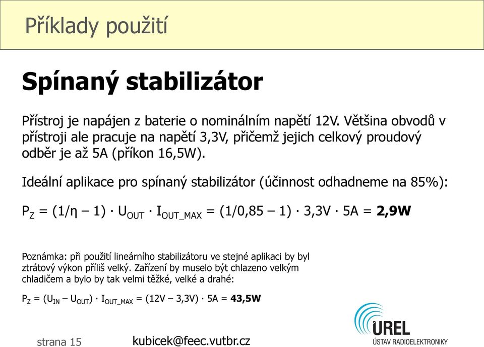 Ideální aplikace pro spínaný stabilizátor (účinnost odhadneme na 85%): P Z = (1/ƞ 1) U OUT I OUT_MAX = (1/0,85 1) 3,3V 5A = 2,9W Poznámka: při