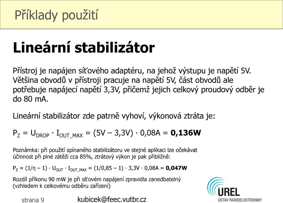 Lineární stabilizátor zde patrně vyhoví, výkonová ztráta je: P Z = U DROP I OUT_MAX = (5V 3,3V) 0,08A = 0,136W Poznámka: při použití spínaného stabilizátoru ve stejné