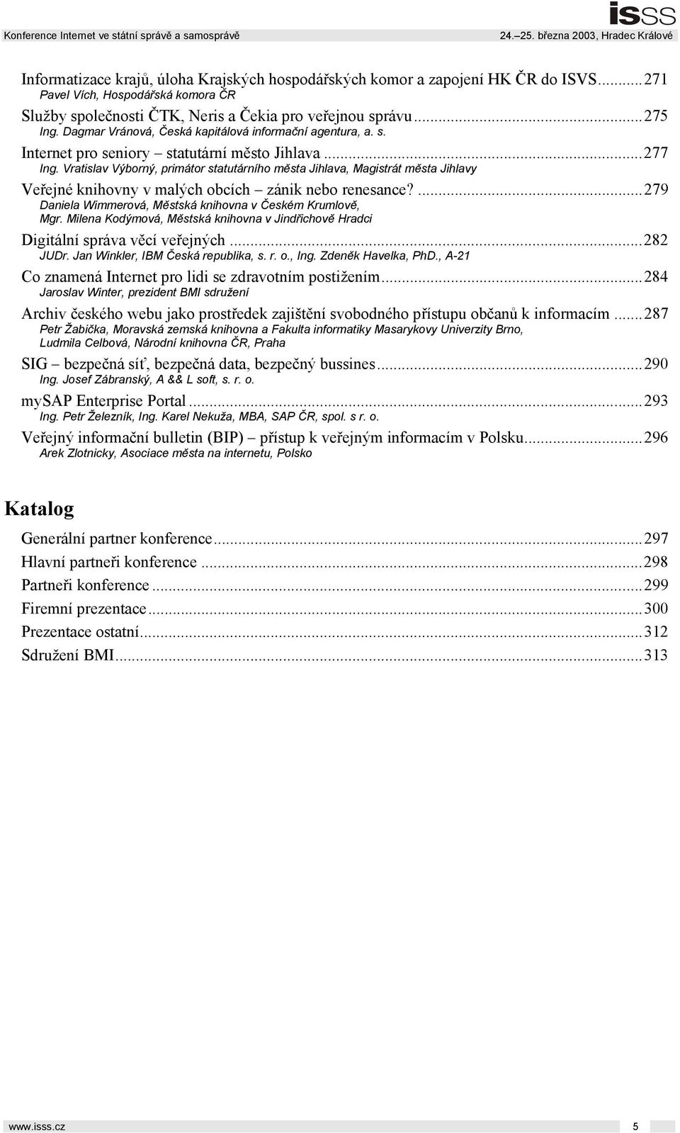 Vratislav Výborný, primátor statutárního města Jihlava, Magistrát města Jihlavy Veřejné knihovny v malých obcích zánik nebo renesance?...279 Daniela Wimmerová, Městská knihovna v Českém Krumlově, Mgr.