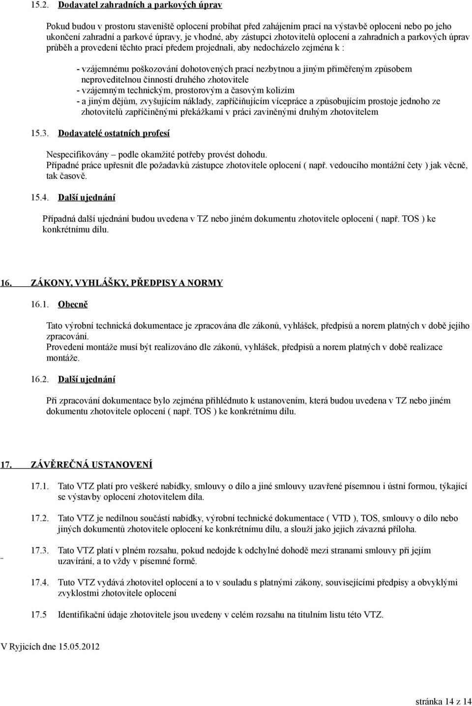 jiným přiměřeným způsobem neproveditelnou činností druhého zhotovitele - vzájemným technickým, prostorovým a časovým kolizím - a jiným dějům, zvyšujícím náklady, zapříčiňujícím vícepráce a