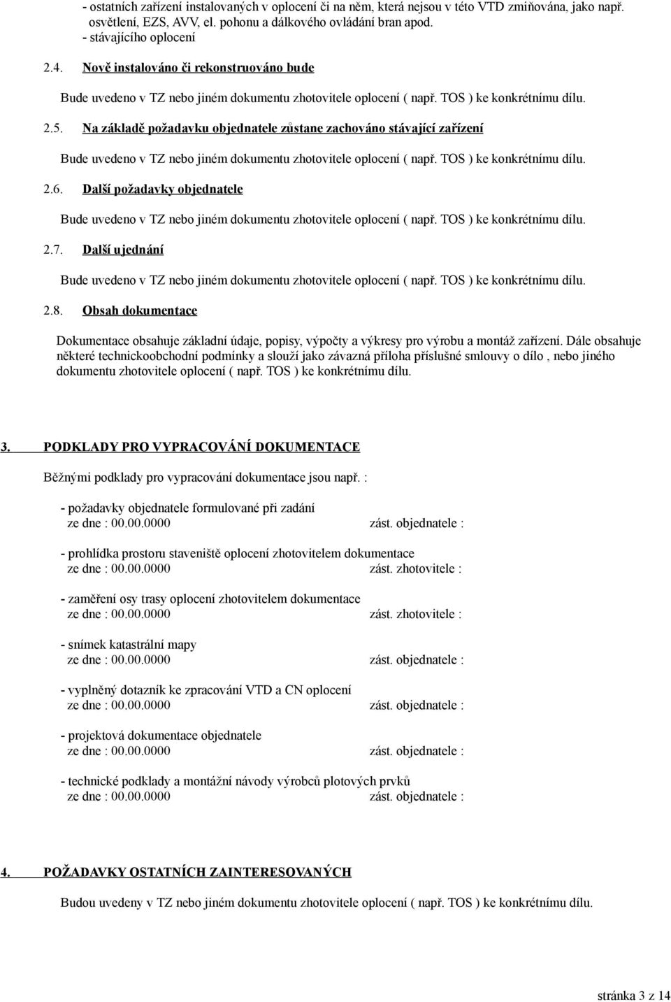 Na základě požadavku objednatele zůstane zachováno stávající zařízení Bude uvedeno v TZ nebo jiném dokumentu zhotovitele oplocení ( např. TOS ) ke 2.6.