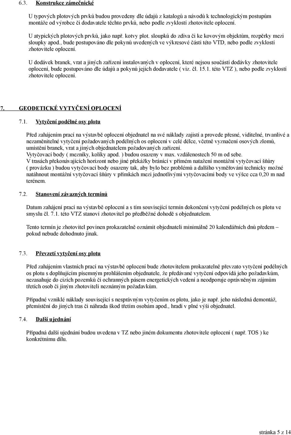 , bude postupováno dle pokynů uvedených ve výkresové části této VTD, nebo podle zvyklostí zhotovitele oplocení.