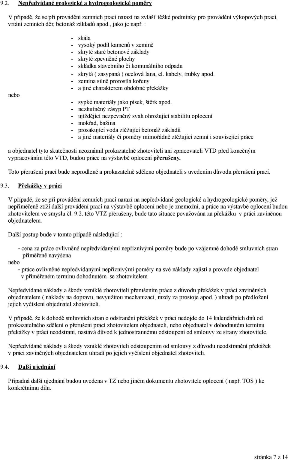 : nebo - skála - vysoký podíl kamenů v zemině - skryté staré betonové základy - skryté zpevněné plochy - skládka stavebního či komunálního odpadu - skrytá ( zasypaná ) ocelová lana, el.