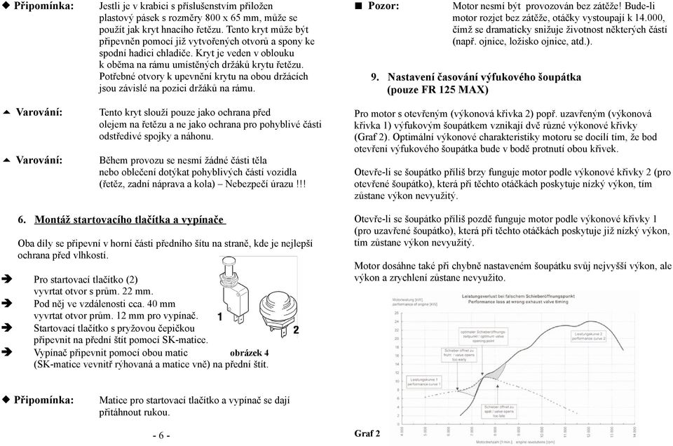 Potřebné otvory k upevnění krytu na obou držácích jsou závislé na pozici držáků na rámu.