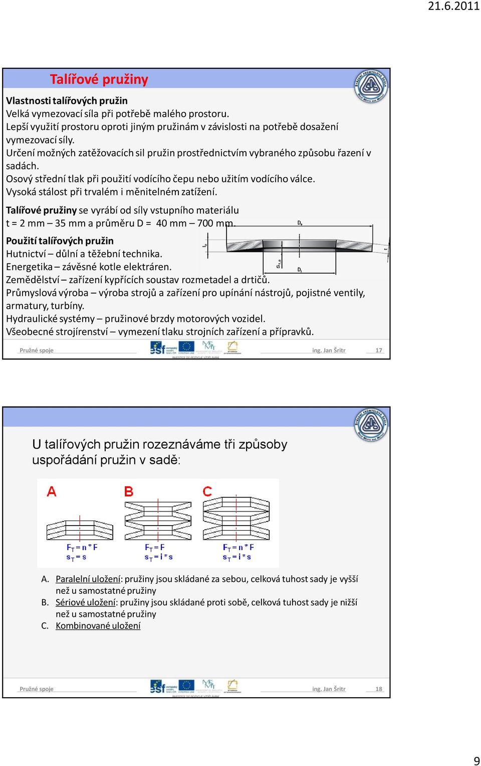 Vysoká stálost při trvalém i měnitelném zatížení. Talířové pružiny se vyrábí od síly vstupního materiálu t = 2 mm 35 mm a průměru D = 40 mm 700 mm.