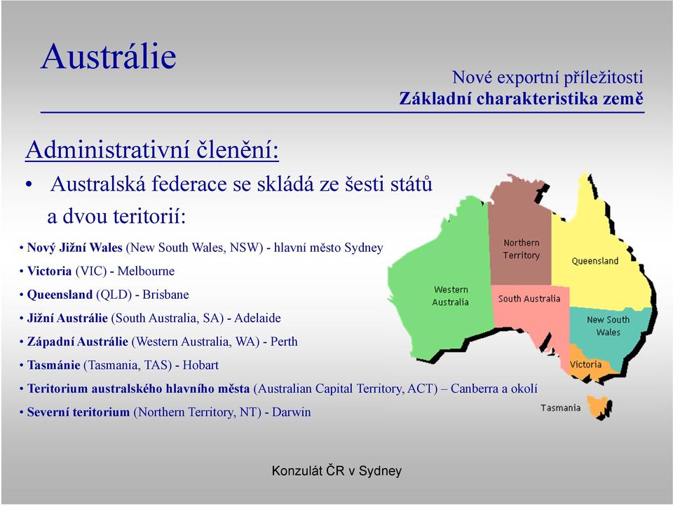 (South Australia, SA) - Adelaide Západní Austrálie (Western Australia, WA) - Perth Tasmánie (Tasmania, TAS) - Hobart Teritorium