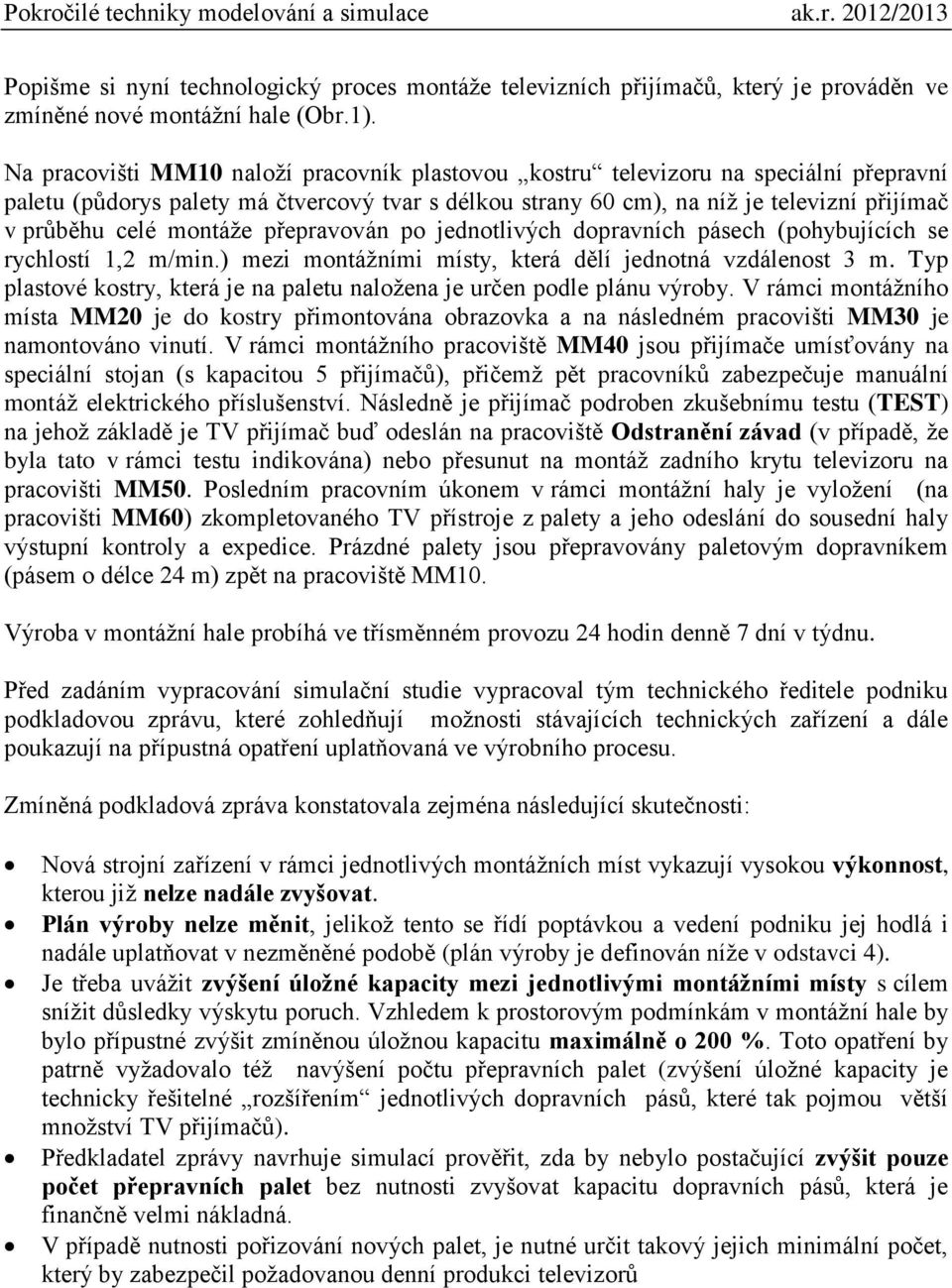 montáže přepravován po jednotlivých dopravních pásech (pohybujících se rychlostí 1,2 m/min.) mezi montážními místy, která dělí jednotná vzdálenost 3 m.