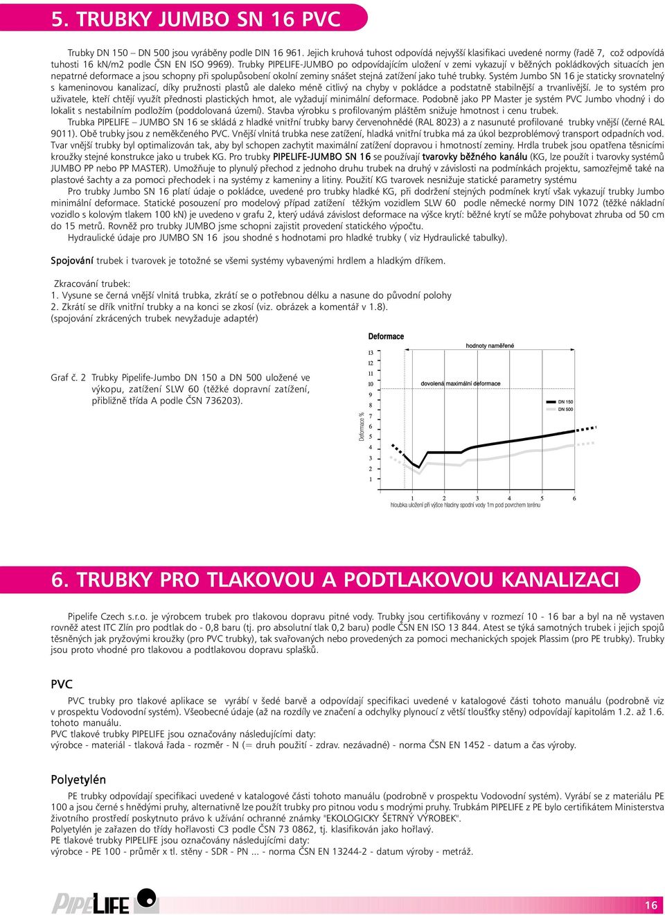 Trubky PIPELIFE-JUMBO po odpovídajícím uložení v zemi vykazují v běžných pokládkových situacích jen nepatrné deformace a jsou schopny při spolupůsobení okolní zeminy snášet stejná zatížení jako tuhé