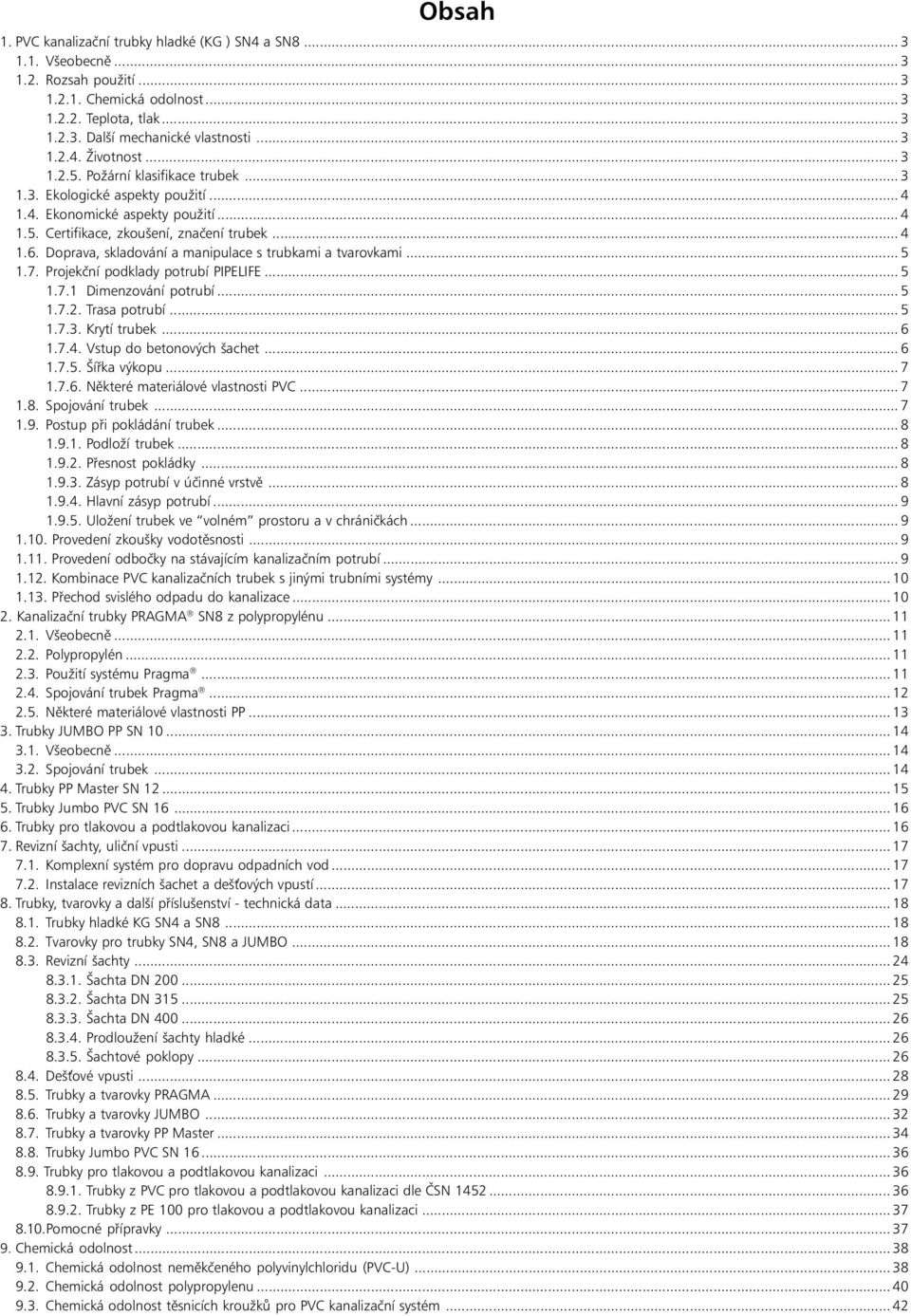 Doprava, skladování a manipulace s trubkami a tvarovkami... 5 1.7. Projekční podklady potrubí PIPELIFE... 5 1.7.1 Dimenzování potrubí... 5 1.7.2. Trasa potrubí... 5 1.7.3. Krytí trubek... 6 1.7.4.