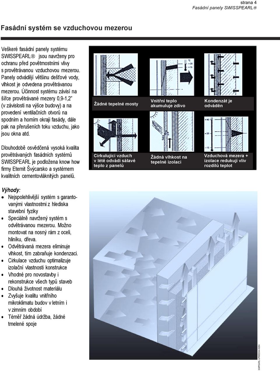 Účinnost systému závisí na šířce provětrávané mezery 0,9-, (v závislosti na výšce budovy) a na provedení ventilačních otvorů na spodním a horním okraji fasády, dále pak na přerušeních toku vzduchu,