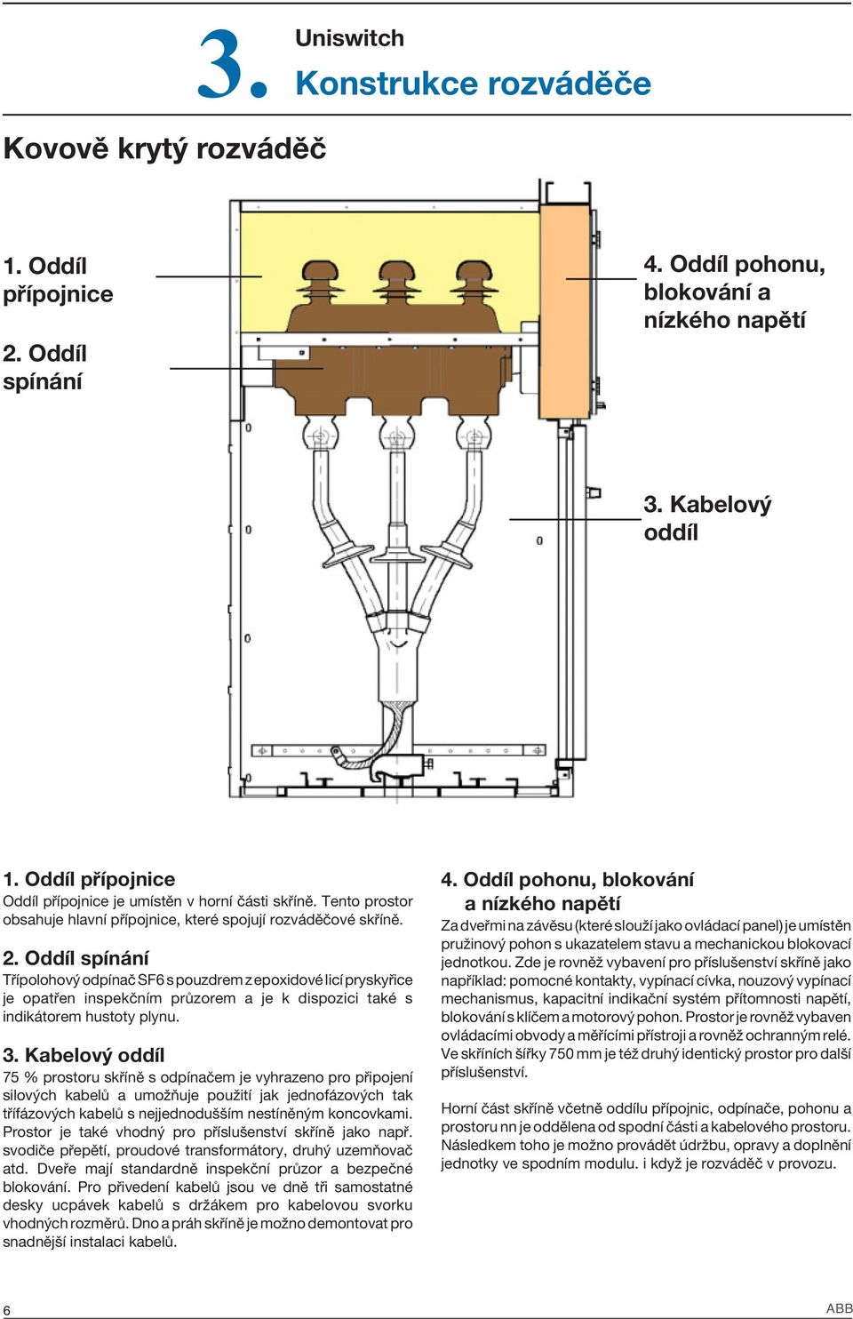 Oddíl spínání Třípolohový odpínač SF6 s pouzdrem z epoxidové licí pryskyřice je opatřen inspekčním průzorem a je k dispozici také s indikátorem hustoty plynu. 3.