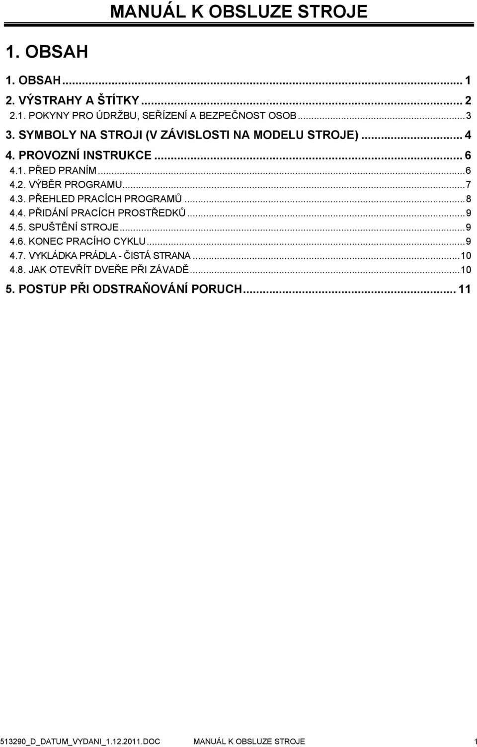 PŘEHLED PRACÍCH PROGRAMŮ...8 4.4. PŘIDÁNÍ PRACÍCH PROSTŘEDKŮ...9 4.5. SPUŠTĚNÍ STROJE...9 4.6. KONEC PRACÍHO CYKLU...9 4.7.