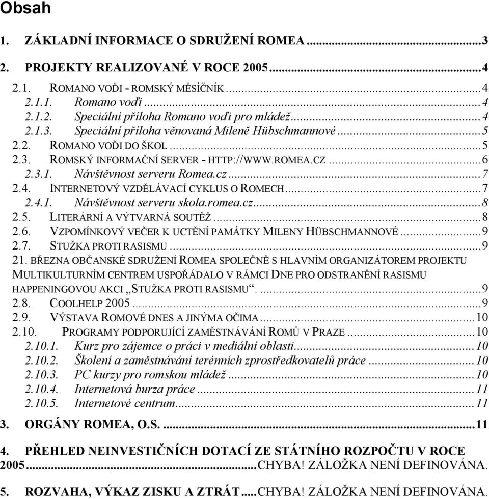 .. 7 2.4.1. Návštěvnost serveru skola.romea.cz... 8 2.5. LITERÁRNÍ A VÝTVARNÁ SOUTĚŽ... 8 2.6. VZPOMÍNKOVÝ VEČER K UCTĚNÍ PAMÁTKY MILENY HÜBSCHMANNOVÉ... 9 2.7. STUŽKA PROTI RASISMU... 9 21.