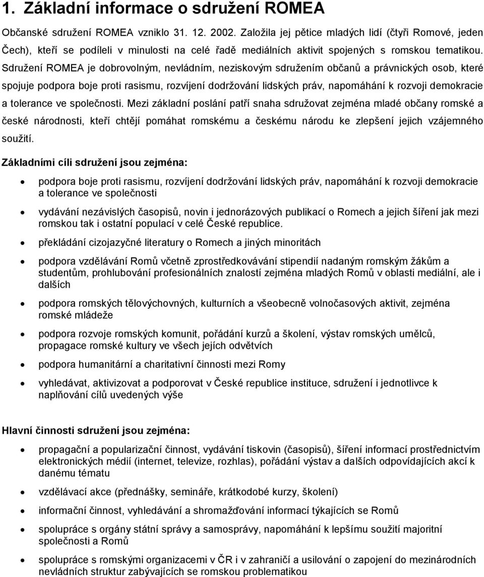 Sdruţení ROMEA je dobrovolným, nevládním, neziskovým sdruţením občanů a právnických osob, které spojuje podpora boje proti rasismu, rozvíjení dodrţování lidských práv, napomáhání k rozvoji demokracie