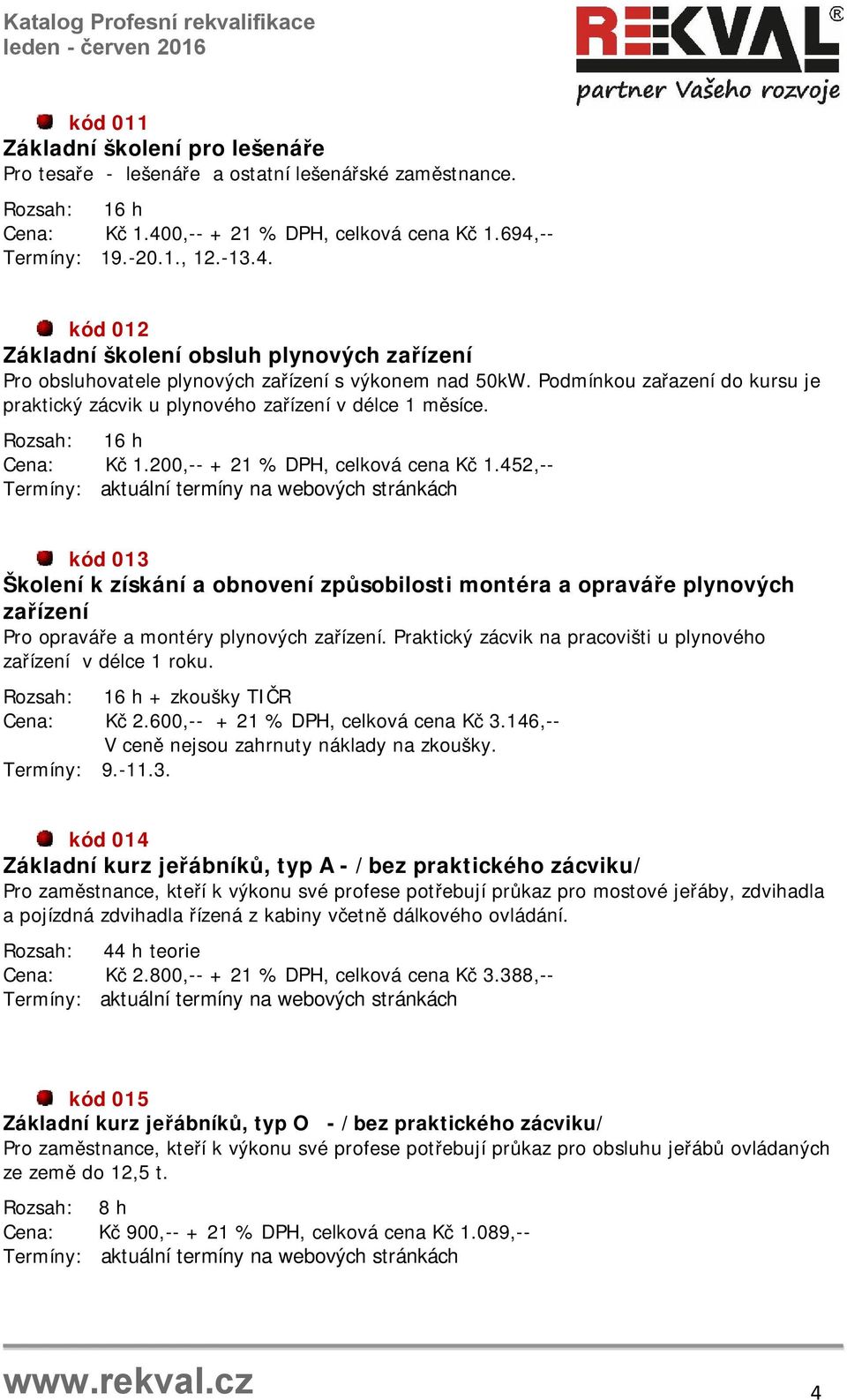 Podmínkou zařazení do kursu je praktický zácvik u plynového zařízení v délce 1 měsíce. Rozsah: 16 h Cena: Kč 1.200,-- + 21 % DPH, celková cena Kč 1.