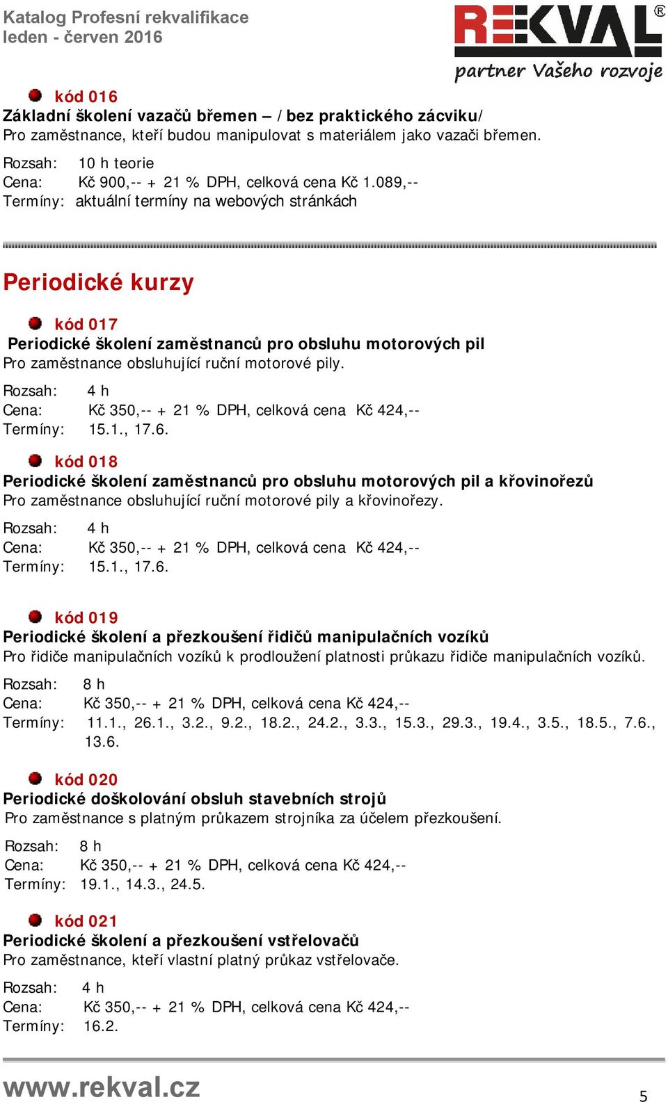 089,-- Periodické kurzy kód 017 Periodické školení zaměstnanců pro obsluhu motorových pil Pro zaměstnance obsluhující ruční motorové pily. Termíny: 15.1., 17.6.