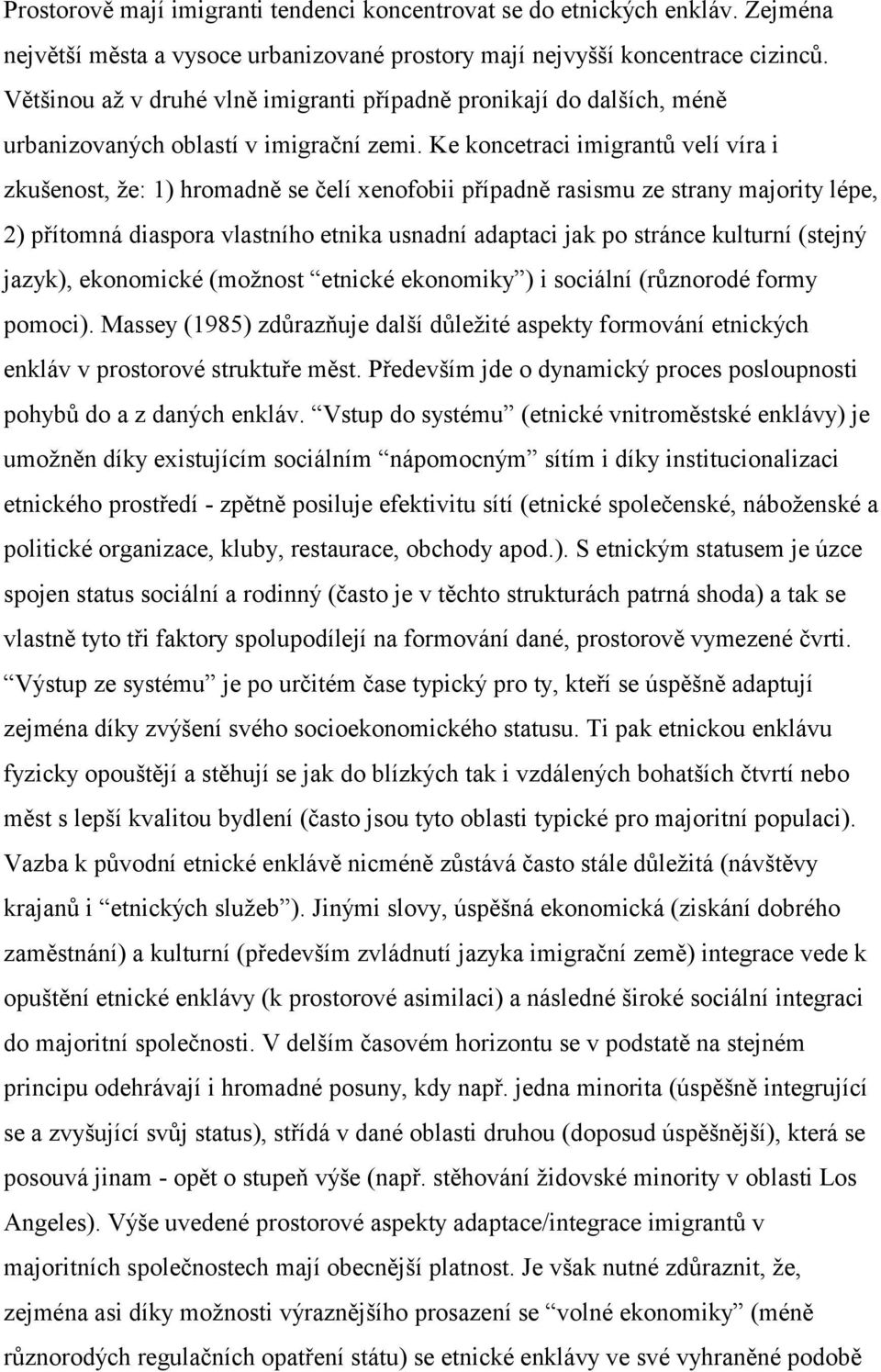 Ke koncetraci imigrantů velí víra i zkušenost, že: 1) hromadně se čelí xenofobii případně rasismu ze strany majority lépe, 2) přítomná diaspora vlastního etnika usnadní adaptaci jak po stránce