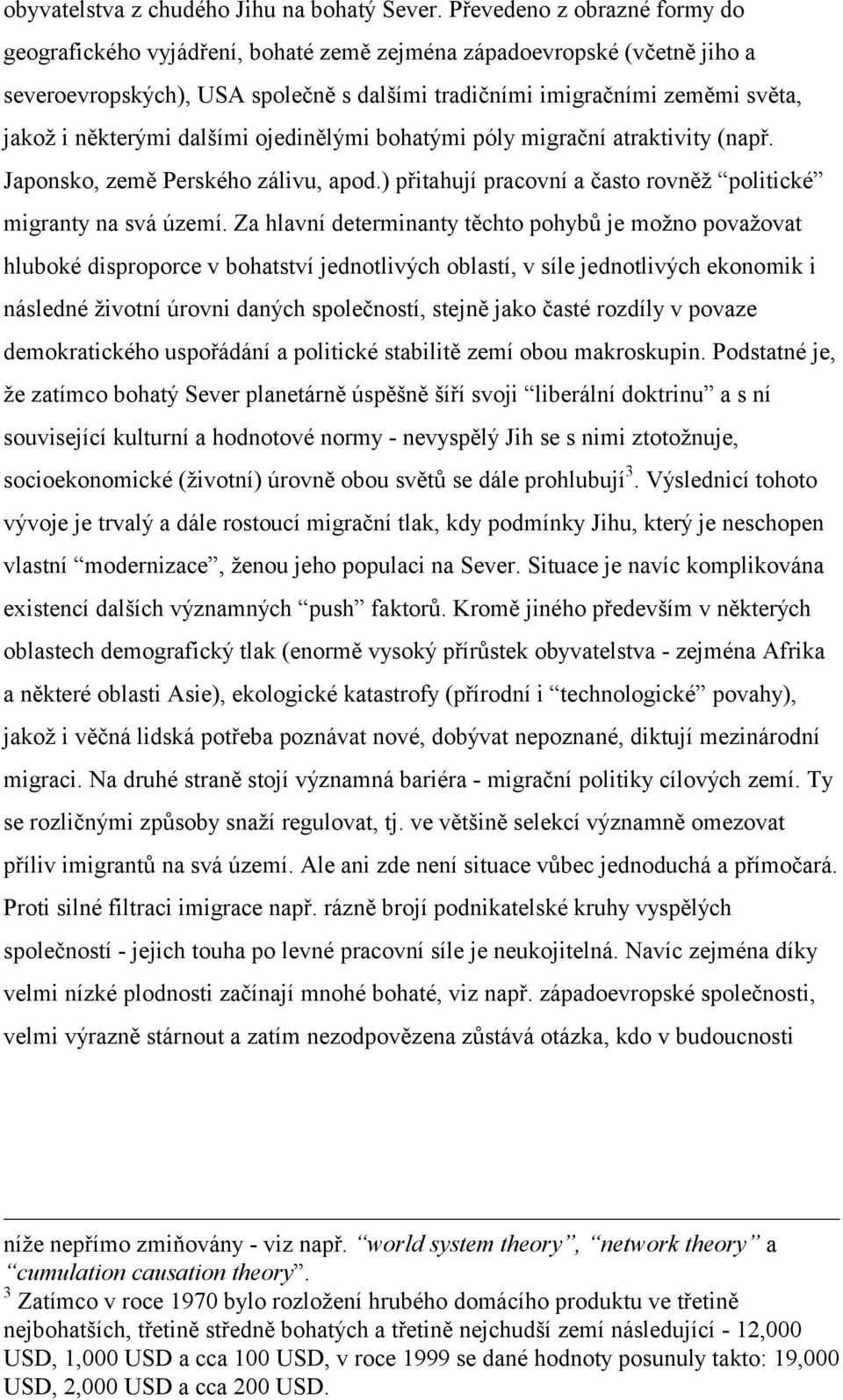 některými dalšími ojedinělými bohatými póly migrační atraktivity (např. Japonsko, země Perského zálivu, apod.) přitahují pracovní a často rovněž politické migranty na svá území.