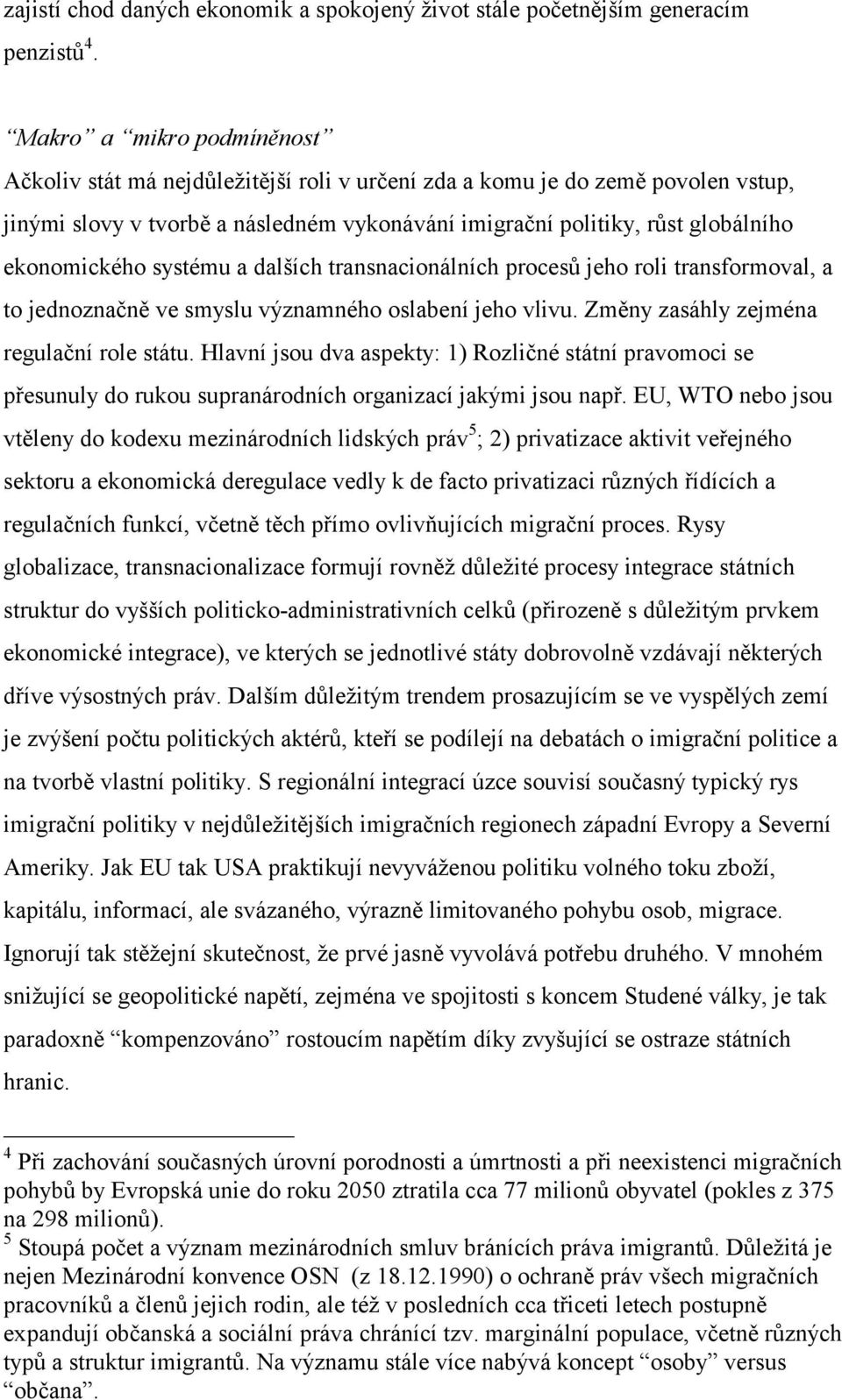 ekonomického systému a dalších transnacionálních procesů jeho roli transformoval, a to jednoznačně ve smyslu významného oslabení jeho vlivu. Změny zasáhly zejména regulační role státu.