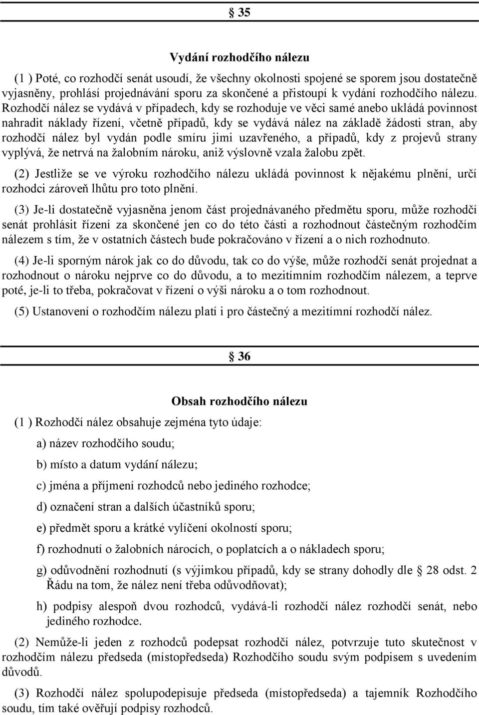 Rozhodčí nález se vydává v případech, kdy se rozhoduje ve věci samé anebo ukládá povinnost nahradit náklady řízení, včetně případů, kdy se vydává nález na základě žádosti stran, aby rozhodčí nález