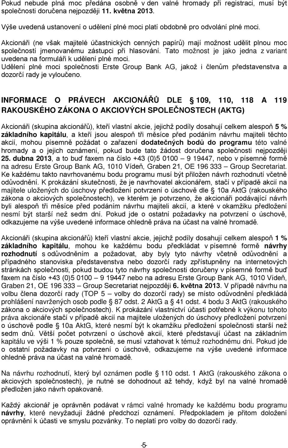 Akcionáři (ne však majitelé účastnických cenných papírů) mají možnost udělit plnou moc společností jmenovanému zástupci při hlasování.