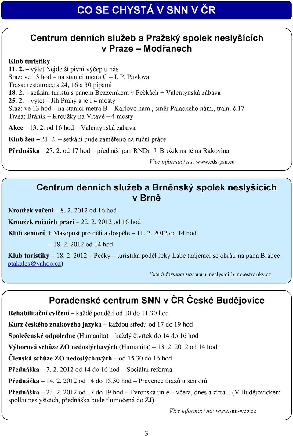 17 Trasa: Bráník Kroužky na Vltavě 4 mosty Akce 13. 2. od 16 hod Valentýnská zábava Klub žen 21. 2. setkání bude zaměřeno na ruční práce Přednáška 27. 2. od 17 hod přednáší pan RNDr. J.