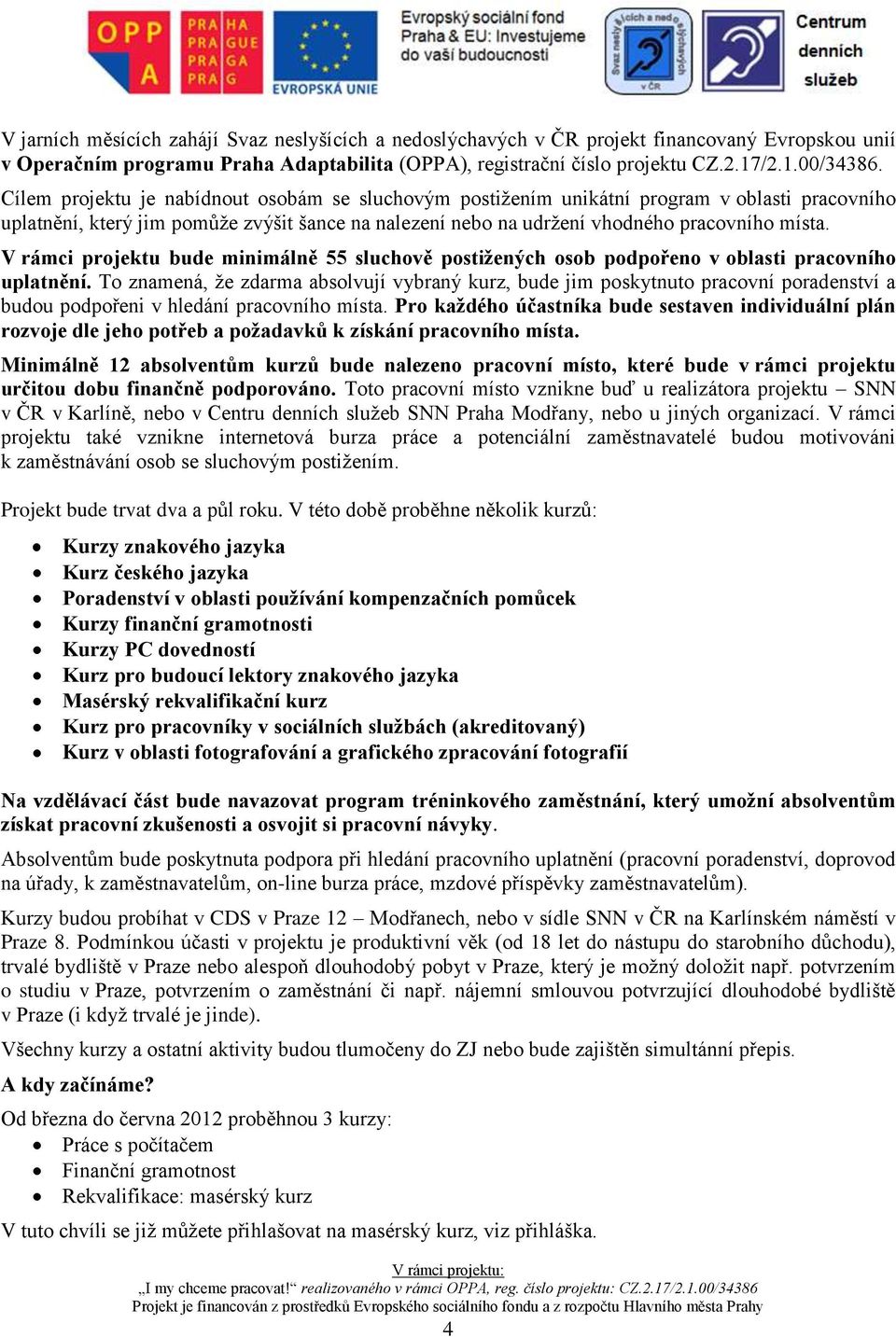 V rámci projektu bude minimálně 55 sluchově postižených osob podpořeno v oblasti pracovního uplatnění.