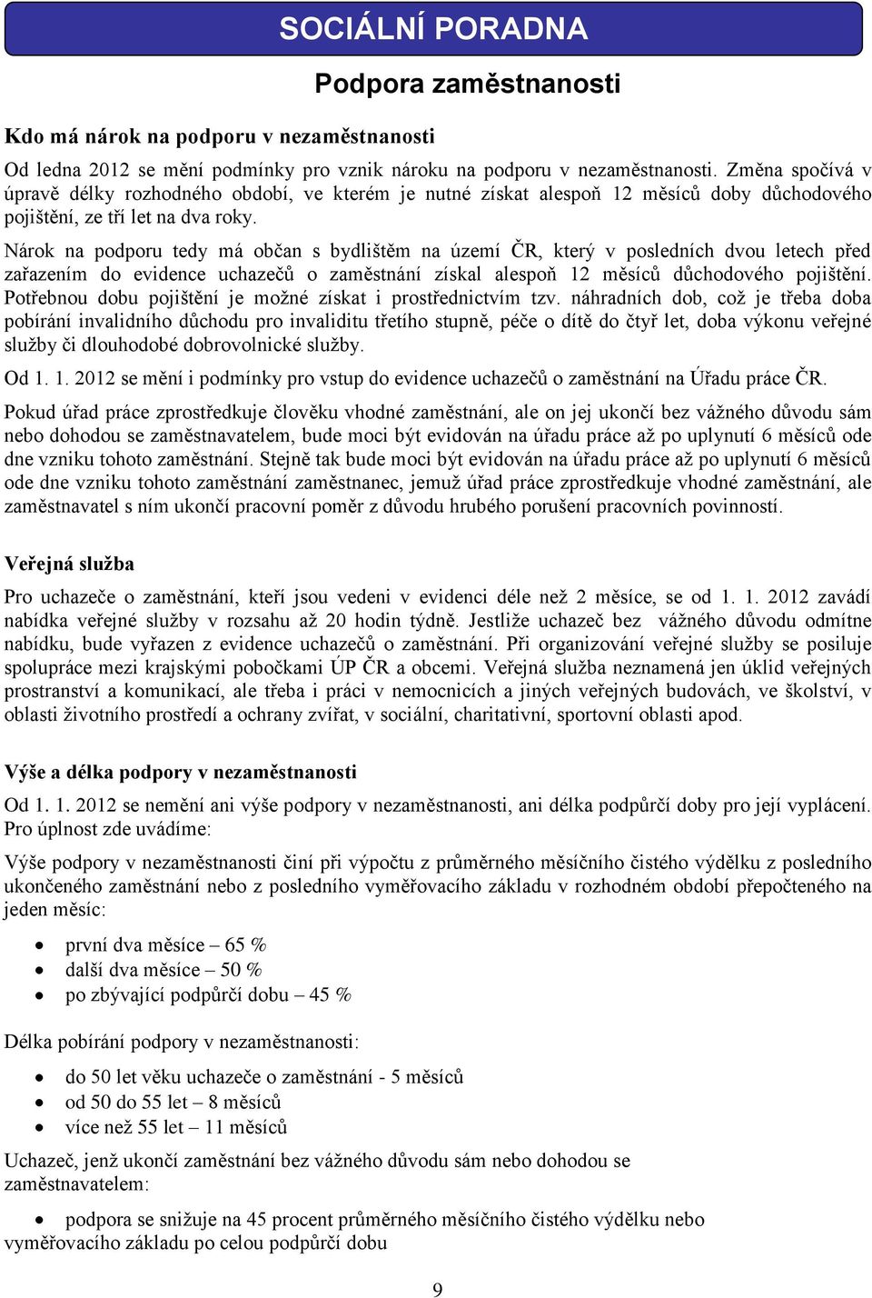 Nárok na podporu tedy má občan s bydlištěm na území ČR, který v posledních dvou letech před zařazením do evidence uchazečů o zaměstnání získal alespoň 12 měsíců důchodového pojištění.