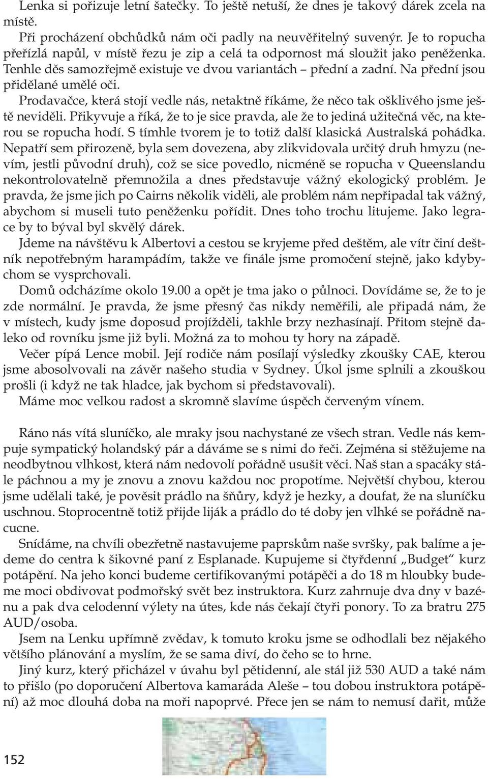 Prodavačce, která stojí vedle nás, netaktně říkáme, že něco tak ošklivého jsme ještě neviděli. Přikyvuje a říká, že to je sice pravda, ale že to jediná užitečná věc, na kterou se ropucha hodí.