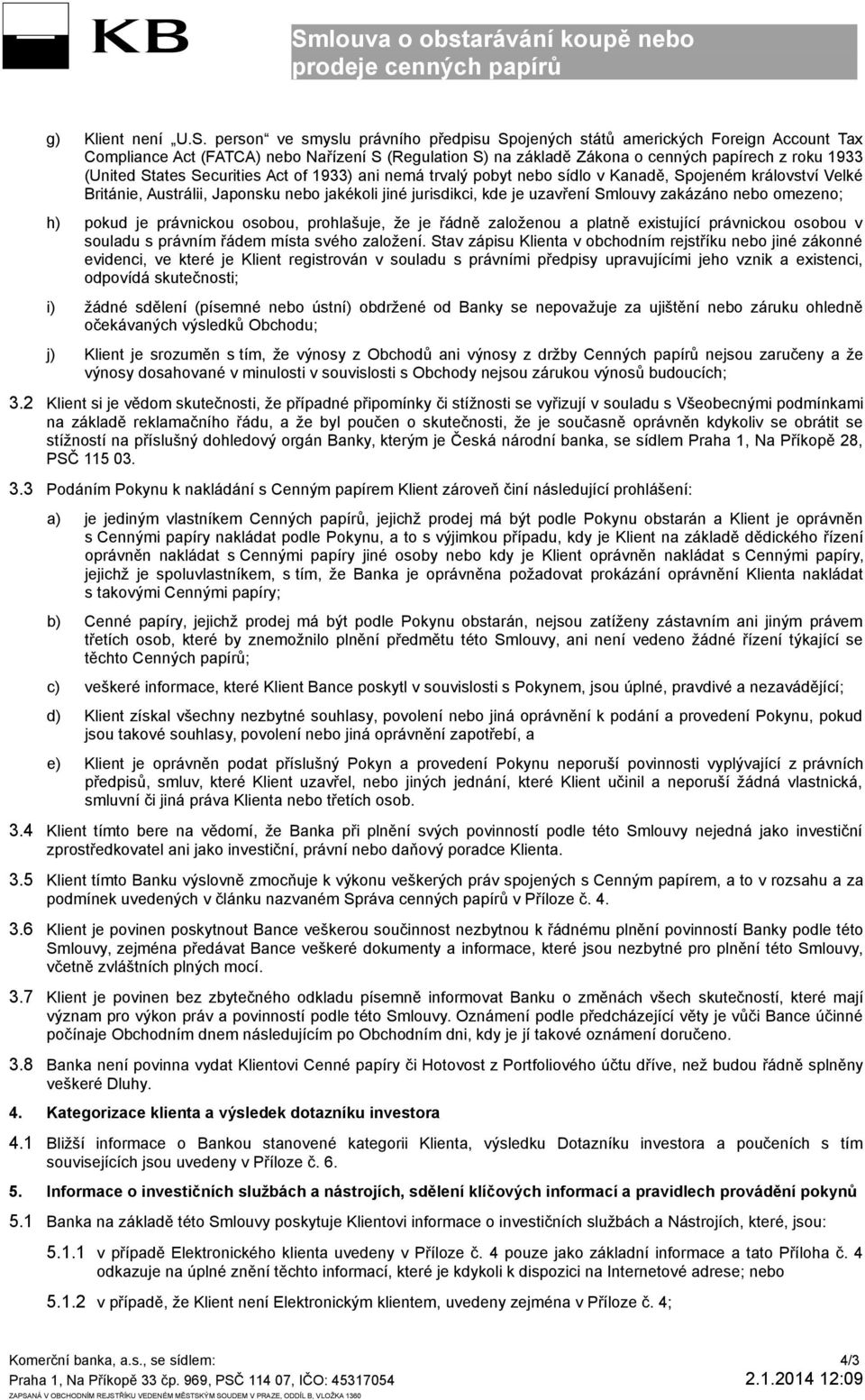 Securities Act of 1933) ani nemá trvalý pobyt nebo sídlo v Kanadě, Spojeném království Velké Británie, Austrálii, Japonsku nebo jakékoli jiné jurisdikci, kde je uzavření Smlouvy zakázáno nebo