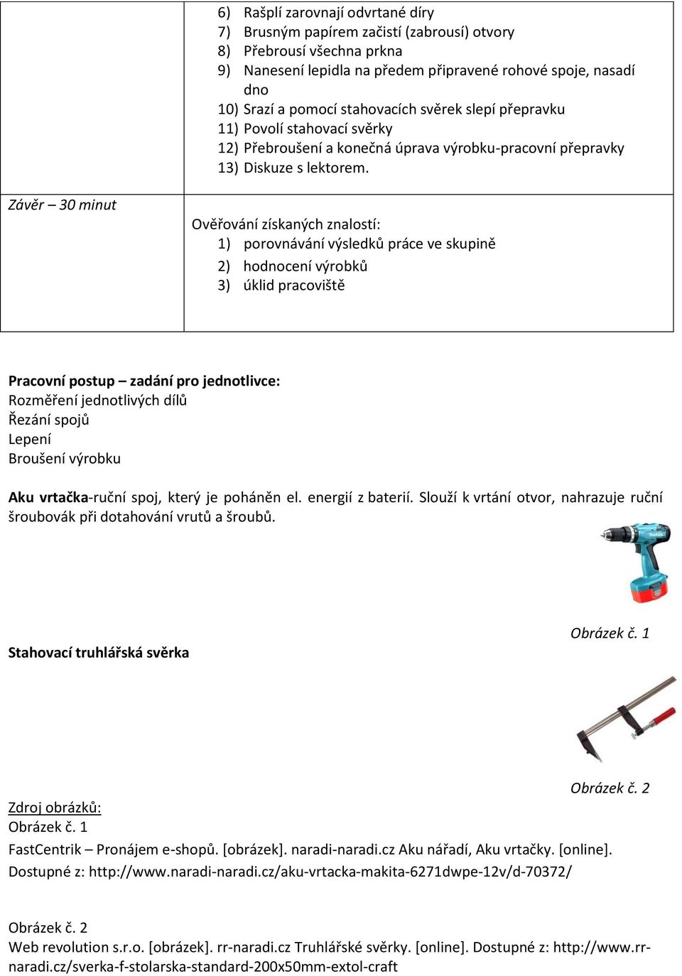 Závěr 30 minut Ověřování získaných znalostí: 1) porovnávání výsledků práce ve skupině 2) hodnocení výrobků 3) úklid pracoviště Pracovní postup zadání pro jednotlivce: Rozměření jednotlivých dílů