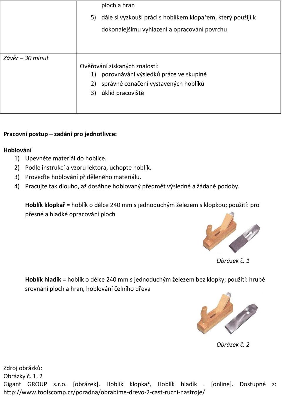 2) Podle instrukcí a vzoru lektora, uchopte hoblík. 3) Proveďte hoblování přiděleného materiálu. 4) Pracujte tak dlouho, až dosáhne hoblovaný předmět výsledné a žádané podoby.