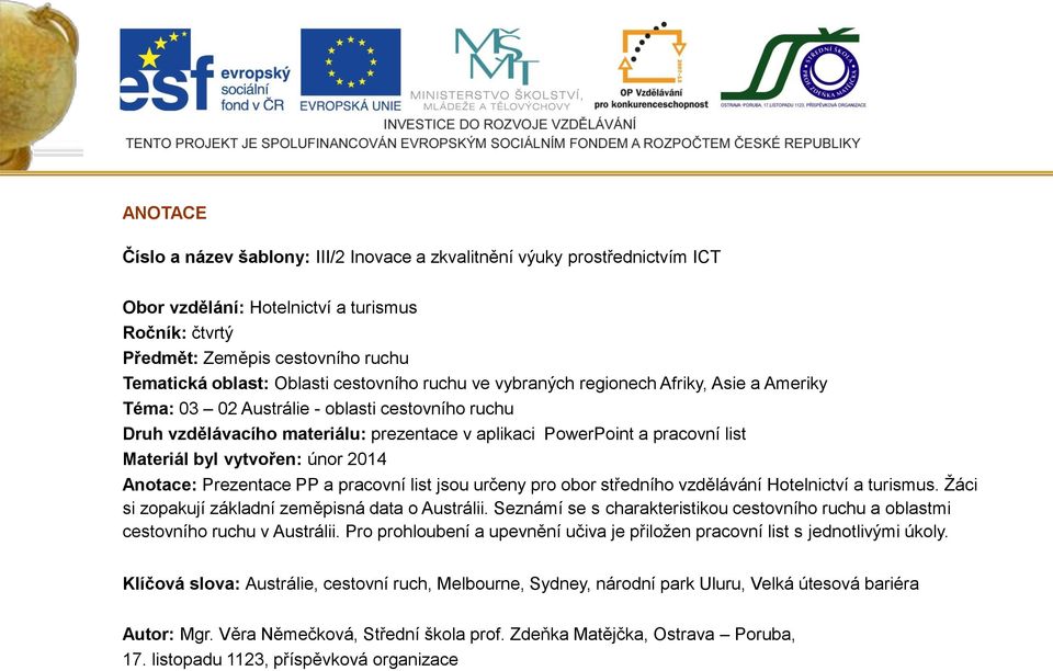 byl vytvořen: únor 2014 Anotace: Prezentace PP a pracovní list jsou určeny pro obor středního vzdělávání Hotelnictví a turismus. Žáci si zopakují základní zeměpisná data o Austrálii.