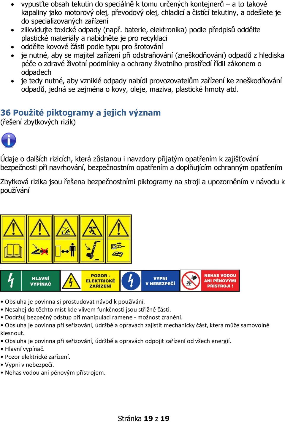 baterie, elektronika) podle předpisů oddělte plastické materiály a nabídněte je pro recyklaci oddělte kovové části podle typu pro šrotování je nutné, aby se majitel zařízení při odstraňování