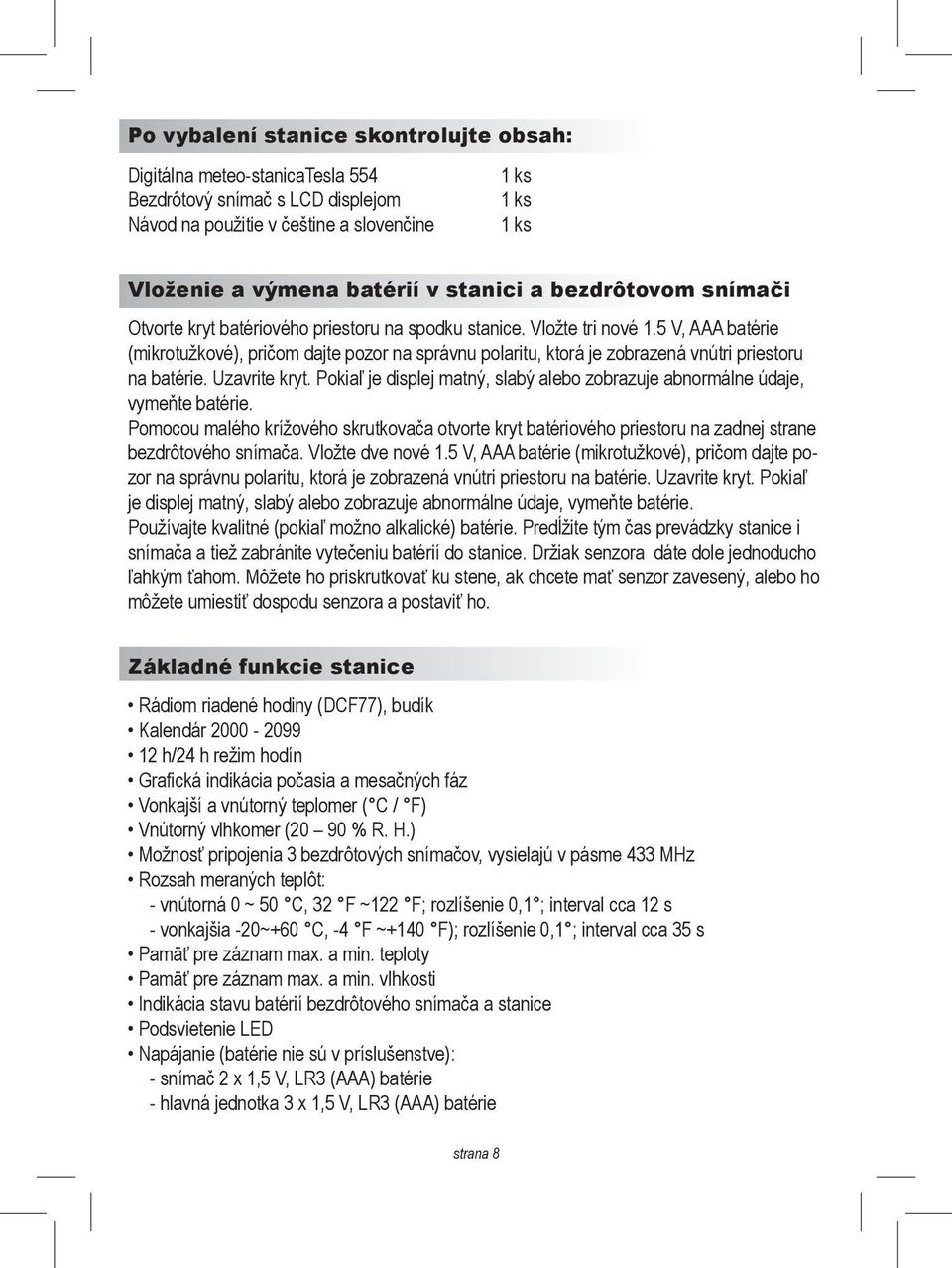 5 V, AAA batérie (mikrotužkové), pričom dajte pozor na správnu polaritu, ktorá je zobrazená vnútri priestoru na batérie. Uzavrite kryt.