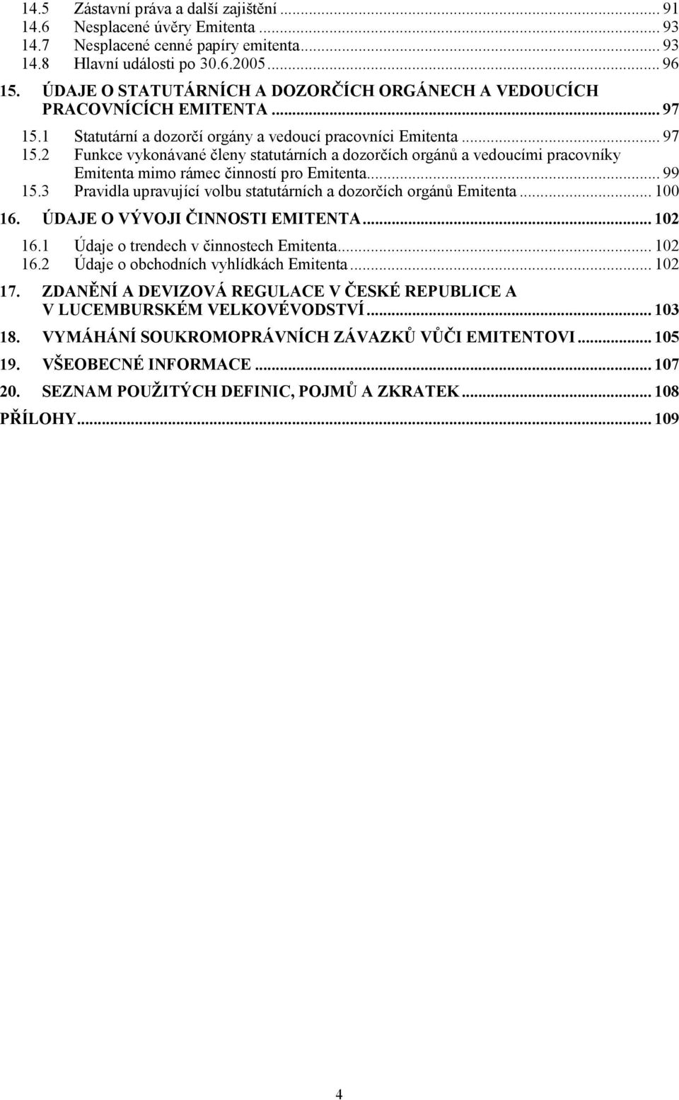 1 Statutární a dozorčí orgány a vedoucí pracovníci Emitenta... 97 15.2 Funkce vykonávané členy statutárních a dozorčích orgánů a vedoucími pracovníky Emitenta mimo rámec činností pro Emitenta... 99 15.