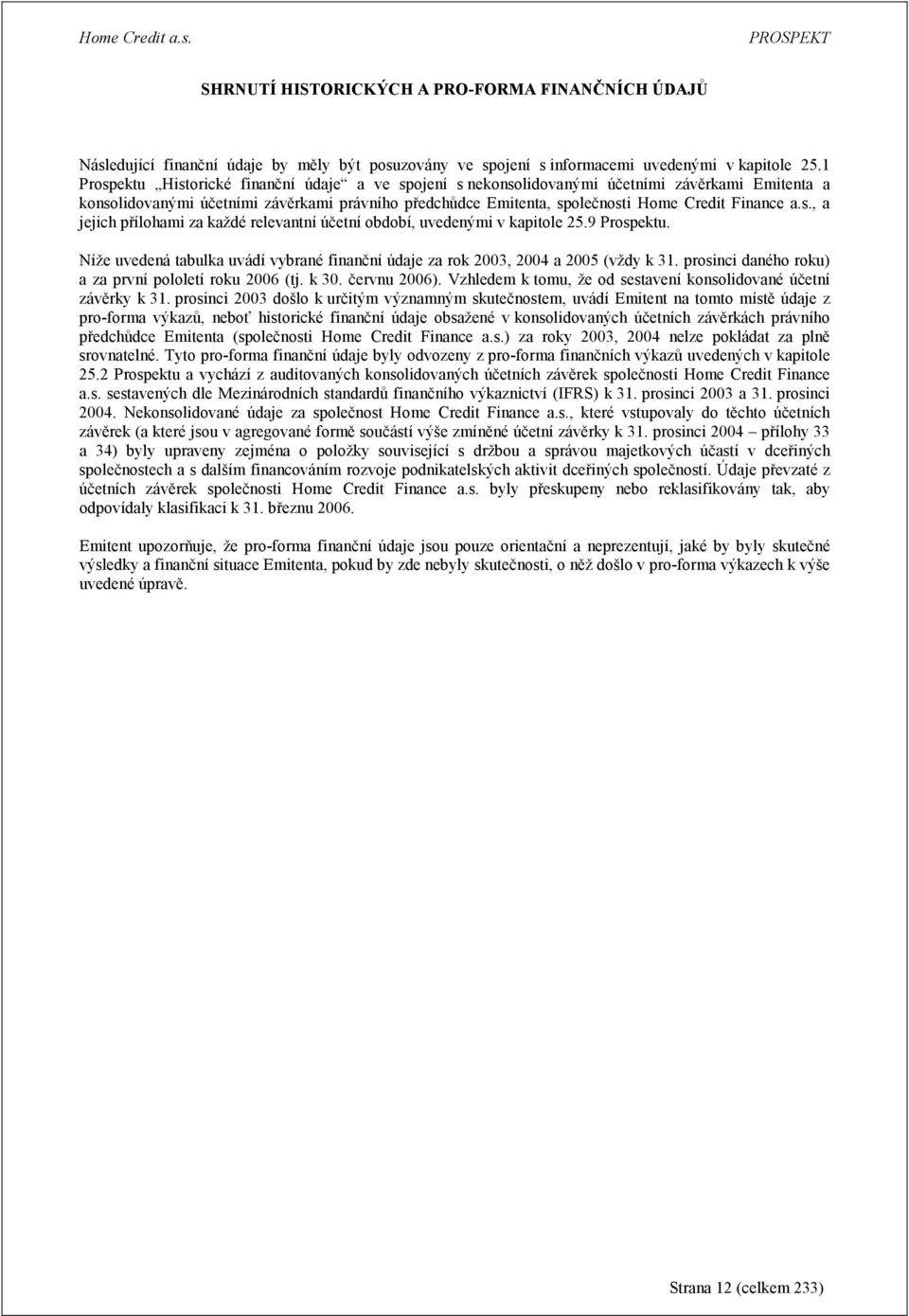 s., a jejich přílohami za každé relevantní účetní období, uvedenými v kapitole 25.9 Prospektu. Níže uvedená tabulka uvádí vybrané finanční údaje za rok 2003, 2004 a 2005 (vždy k 31.