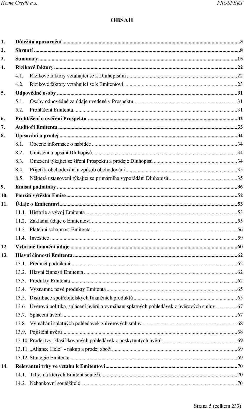 1. Obecné informace o nabídce...34 8.2. Umístění a upsání Dluhopisů...34 8.3. Omezení týkající se šíření Prospektu a prodeje Dluhopisů...34 8.4. Přijetí k obchodování a způsob obchodování...35 